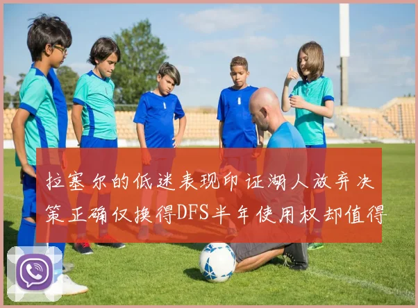 拉塞尔的低迷表现印证湖人放弃决策正确仅换得DFS半年使用权却值得深思
