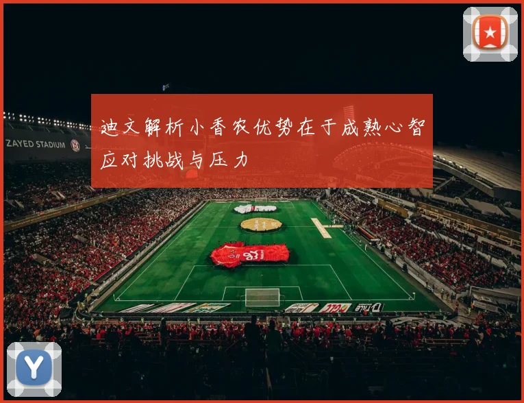 迪文解析小香农优势在于成熟心智应对挑战与压力