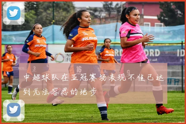 中超球队在亚冠赛场表现不佳已达到无法容忍的地步