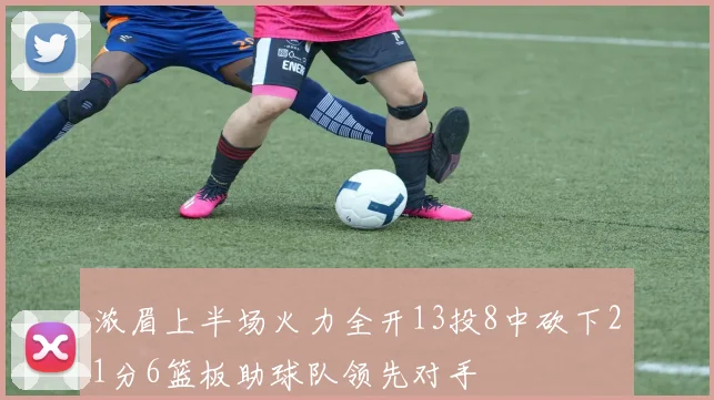 浓眉上半场火力全开13投8中砍下21分6篮板助球队领先对手