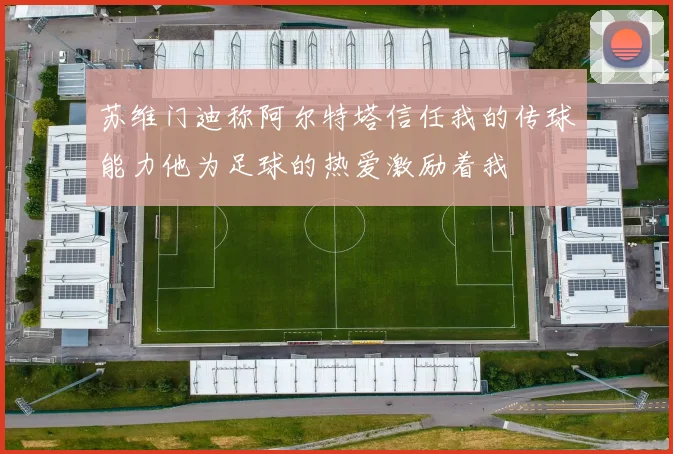 苏维门迪称阿尔特塔信任我的传球能力他为足球的热爱激励着我