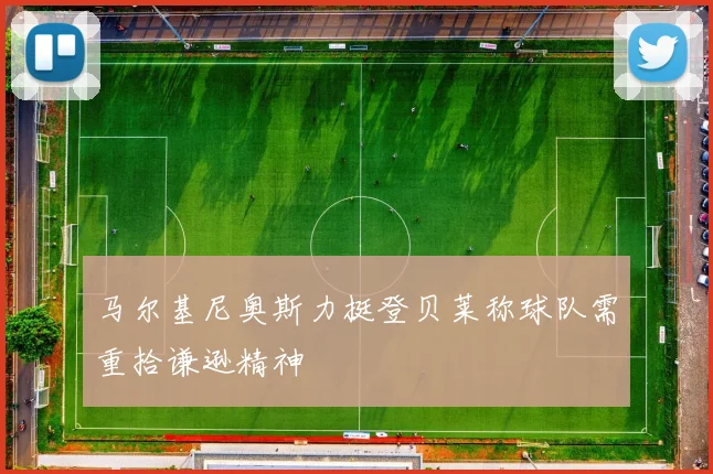 马尔基尼奥斯力挺登贝莱称球队需重拾谦逊精神