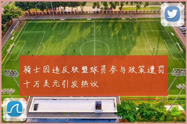 骑士因违反联盟球员参与政策遭罚十万美元引发热议