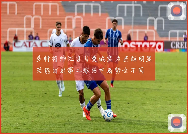 多特将帅坦言与曼城实力差距明显若能打进第二球或许局势会不同