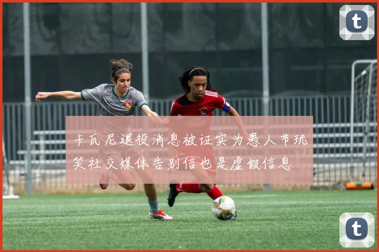 卡瓦尼退役消息被证实为愚人节玩笑社交媒体告别信也是虚假信息