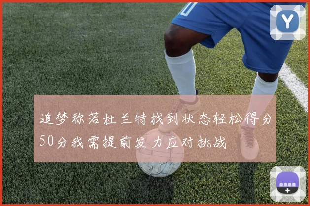 追梦称若杜兰特找到状态轻松得分50分我需提前发力应对挑战
