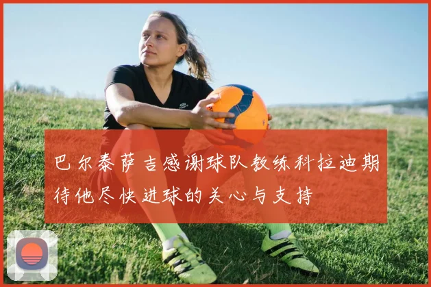 巴尔泰萨吉感谢球队教练科拉迪期待他尽快进球的关心与支持