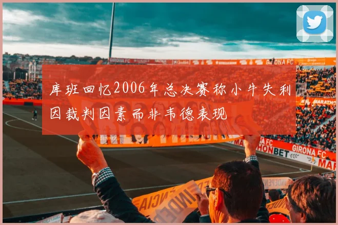 库班回忆2006年总决赛称小牛失利因裁判因素而非韦德表现