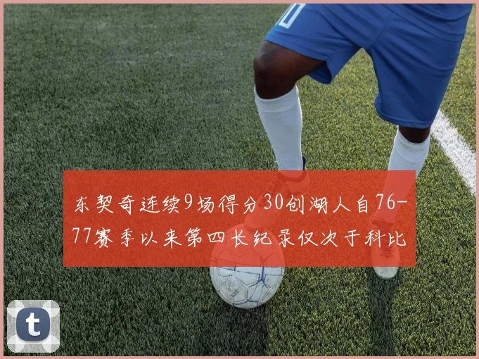 东契奇连续9场得分30创湖人自76-77赛季以来第四长纪录仅次于科比和奥尼尔