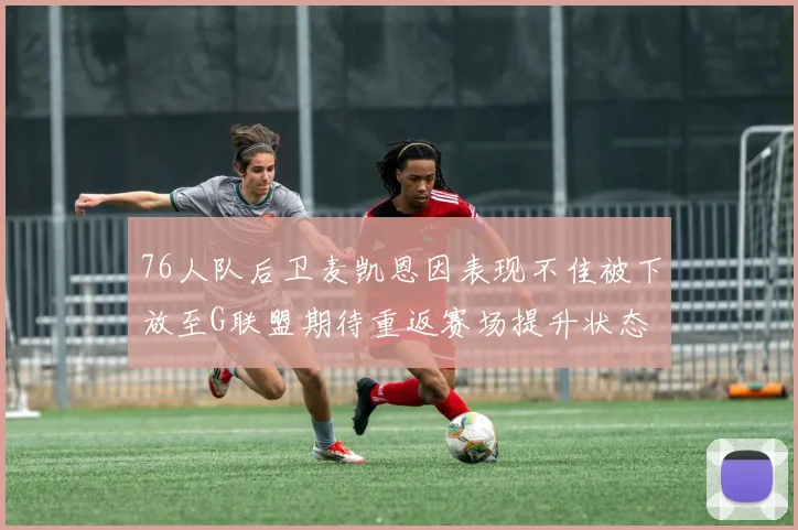 76人队后卫麦凯恩因表现不佳被下放至G联盟期待重返赛场提升状态