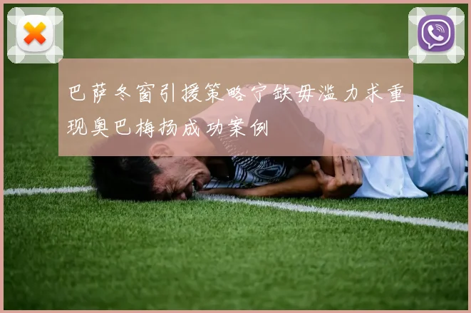 巴萨冬窗引援策略宁缺毋滥力求重现奥巴梅扬成功案例