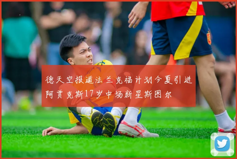德天空报道法兰克福计划今夏引进阿贾克斯17岁中场新星斯图尔