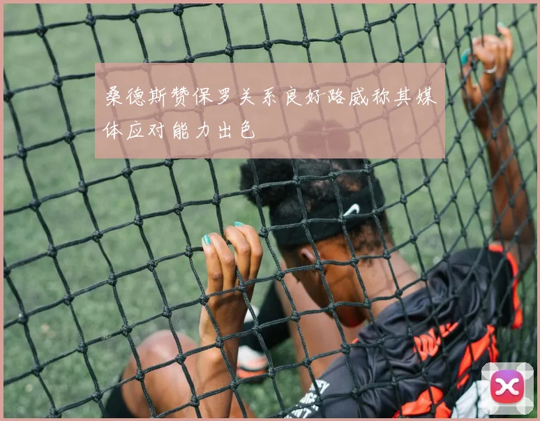 桑德斯赞保罗关系良好路威称其媒体应对能力出色