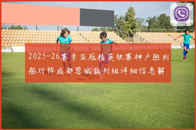 2025-26赛季亚冠精英联赛神户胜利船对阵成都蓉城裁判组详细信息解析
