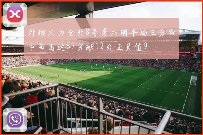 外线火力全开8号秀杰明半场三分命中率高达67贡献12分正负值9