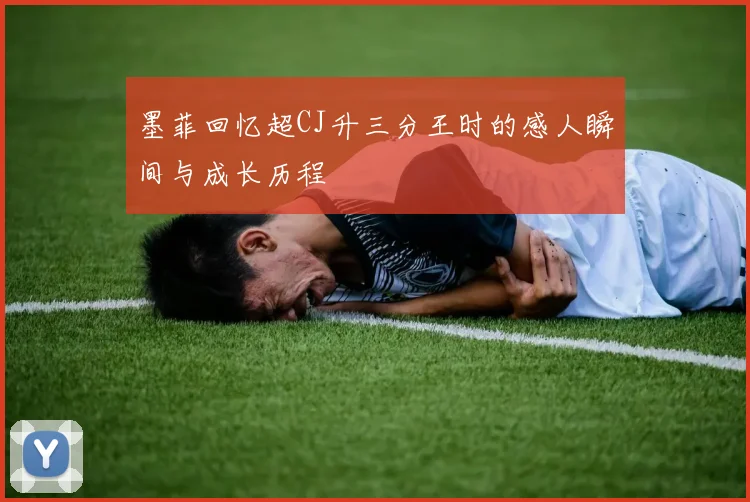 墨菲回忆超CJ升三分王时的感人瞬间与成长历程
