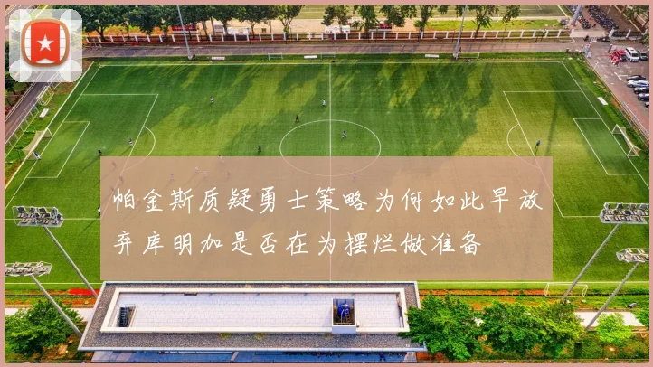帕金斯质疑勇士策略为何如此早放弃库明加是否在为摆烂做准备