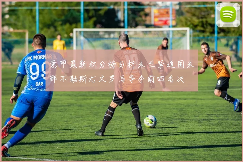 意甲最新积分榜分析米兰紧追国米那不勒斯尤文罗马争夺前四名次