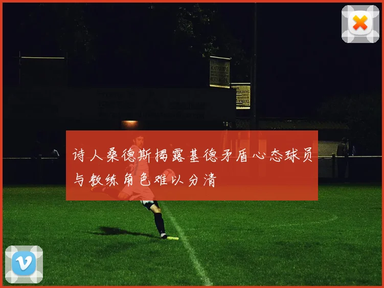 诗人桑德斯揭露基德矛盾心态球员与教练角色难以分清