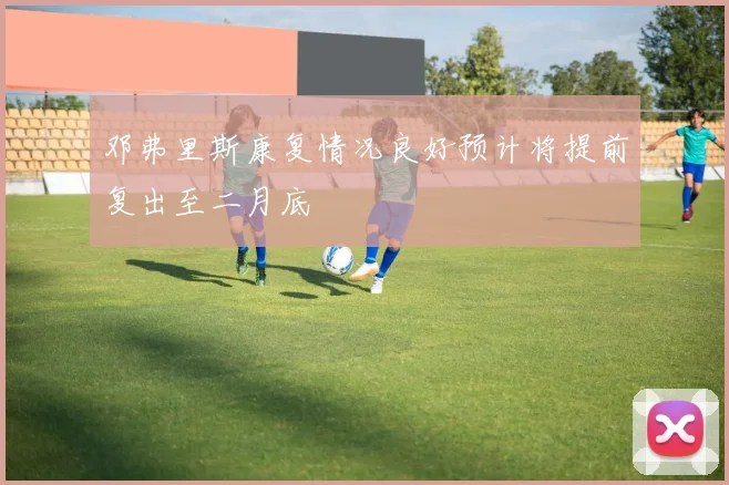 邓弗里斯康复情况良好预计将提前复出至二月底