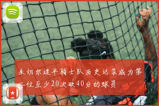 米切尔追平骑士队历史记录成为第二位至少20次砍40分的球员