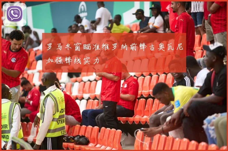 罗马冬窗瞄准维罗纳前锋吉奥瓦尼加强锋线实力