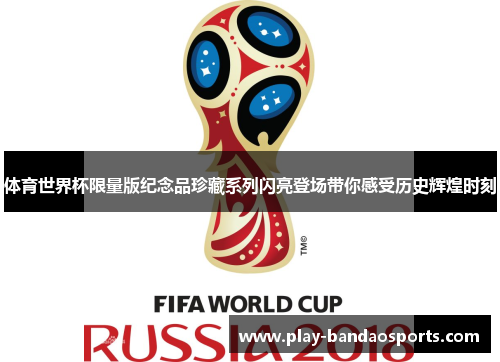 体育世界杯限量版纪念品珍藏系列闪亮登场带你感受历史辉煌时刻