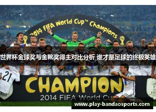 世界杯金球奖与金靴奖得主对比分析 谁才是足球的终极英雄 世界杯金球奖与金靴奖得主对比分析 谁才是足球的终极英雄
