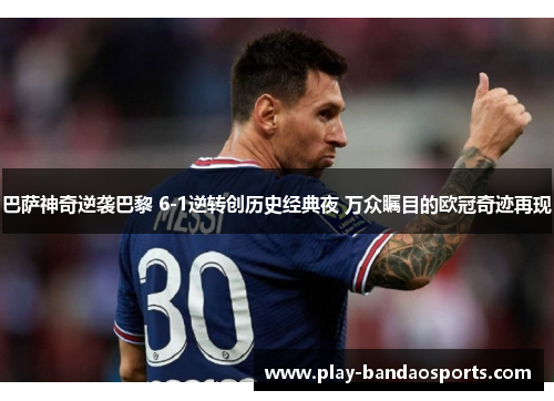 巴萨神奇逆袭巴黎 6-1逆转创历史经典夜 万众瞩目的欧冠奇迹再现