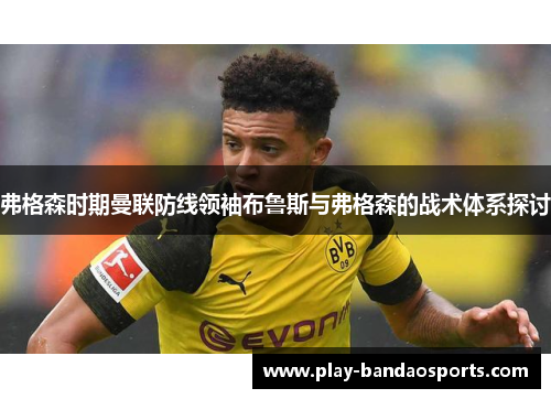 弗格森时期曼联防线领袖布鲁斯与弗格森的战术体系探讨 弗格森时期曼联防线领袖布鲁斯与弗格森的战术体系探讨