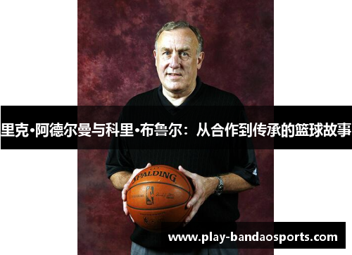 里克·阿德尔曼与科里·布鲁尔:从合作到传承的篮球故事 里克·阿德尔曼与科里·布鲁尔:从合作到传承的篮球故事