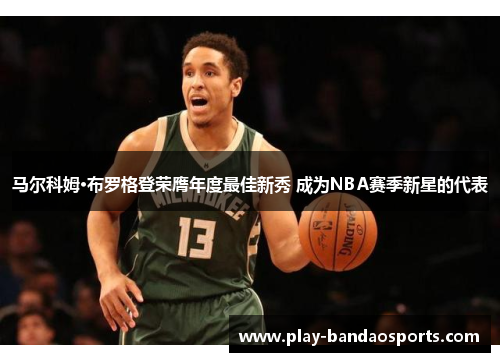马尔科姆·布罗格登荣膺年度最佳新秀 成为NBA赛季新星的代表