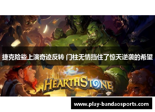 捷克险些上演奇迹反转 门柱无情挡住了惊天逆袭的希望