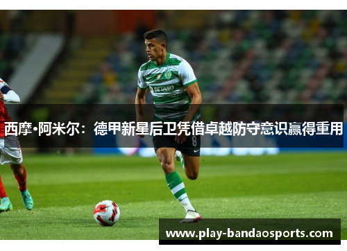 西摩·阿米尔：德甲新星后卫凭借卓越防守意识赢得重用