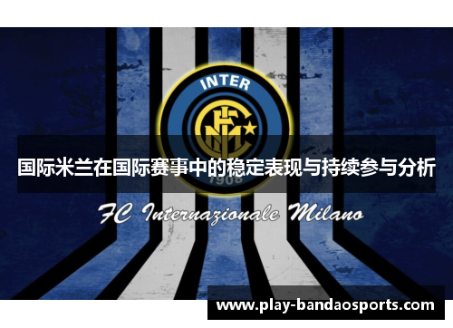 国际米兰在国际赛事中的稳定表现与持续参与分析 国际米兰在国际赛事中的稳定表现与持续参与分析