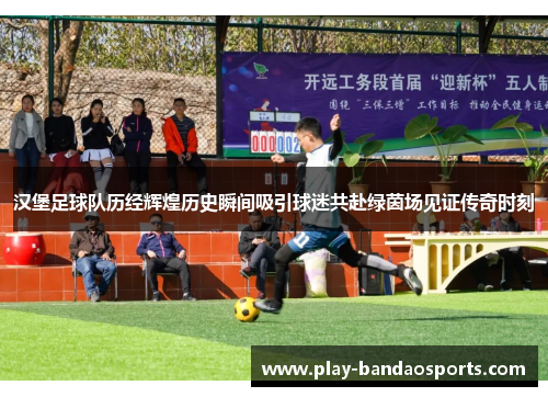 汉堡足球队历经辉煌历史瞬间吸引球迷共赴绿茵场见证传奇时刻