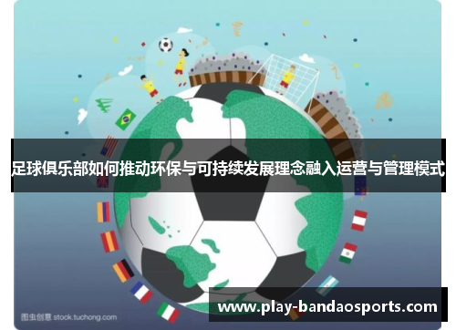 足球俱乐部如何推动环保与可持续发展理念融入运营与管理模式