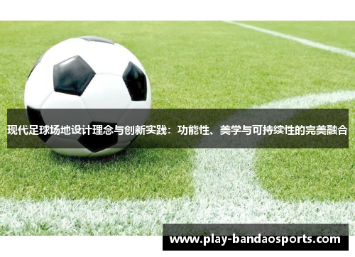现代足球场地设计理念与创新实践:功能性、美学与可持续性的完美融合 现代足球场地设计理念与创新实践:功能性、美学与可持续性的完美融合