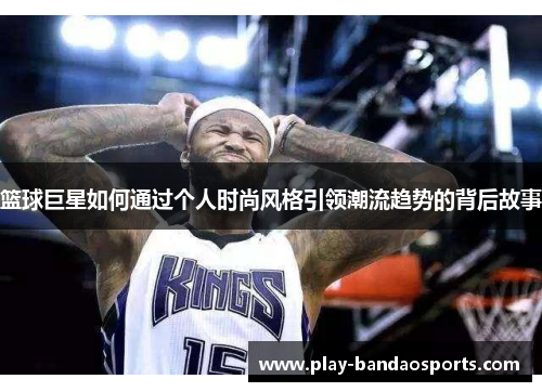 篮球巨星如何通过个人时尚风格引领潮流趋势的背后故事 篮球巨星如何通过个人时尚风格引领潮流趋势的背后故事
