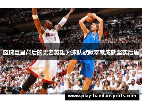 篮球巨星背后的无名英雄为球队默默奉献成就坚实后盾 篮球巨星背后的无名英雄为球队默默奉献成就坚实后盾