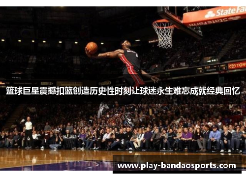 篮球巨星震撼扣篮创造历史性时刻让球迷永生难忘成就经典回忆 篮球巨星震撼扣篮创造历史性时刻让球迷永生难忘成就经典回忆