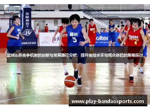 篮球比赛竞争机制的创新与发展路径分析:提升竞技水平与观众体验的策略探讨 篮球比赛竞争机制的创新与发展路径分析:提升竞技水平与观众体验的策略探讨