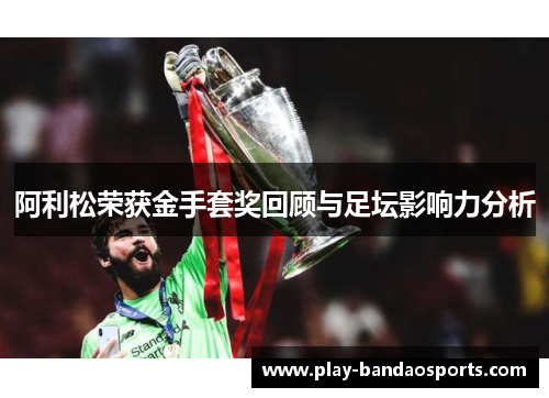阿利松荣获金手套奖回顾与足坛影响力分析 阿利松荣获金手套奖回顾与足坛影响力分析