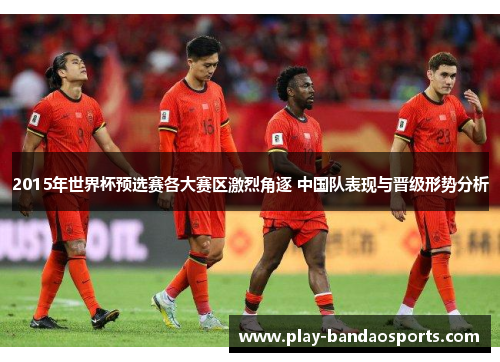2015年世界杯预选赛各大赛区激烈角逐 中国队表现与晋级形势分析