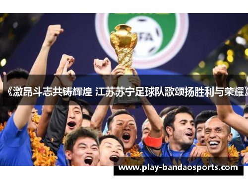 《激昂斗志共铸辉煌 江苏苏宁足球队歌颂扬胜利与荣耀》