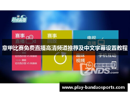 意甲比赛免费直播高清频道推荐及中文字幕设置教程 意甲比赛免费直播高清频道推荐及中文字幕设置教程