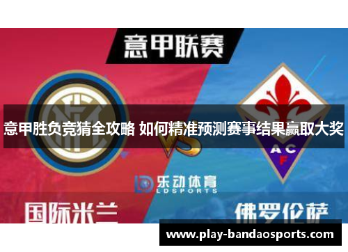 意甲胜负竞猜全攻略 如何精准预测赛事结果赢取大奖 意甲胜负竞猜全攻略 如何精准预测赛事结果赢取大奖