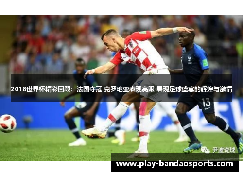 2018世界杯精彩回顾:法国夺冠 克罗地亚表现亮眼 展现足球盛宴的辉煌与激情 2018世界杯精彩回顾:法国夺冠 克罗地亚表现亮眼 展现足球盛宴的辉煌与激情