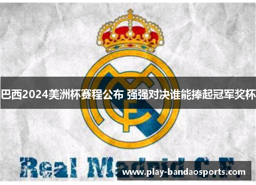 巴西2024美洲杯赛程公布 强强对决谁能捧起冠军奖杯 巴西2024美洲杯赛程公布 强强对决谁能捧起冠军奖杯