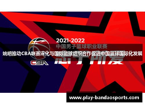 姚明推动CBA联赛深化与国际篮球组织合作促进中国篮球国际化发展